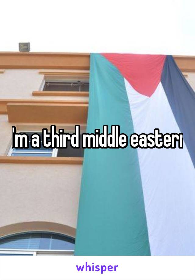 I'm a third middle eastern