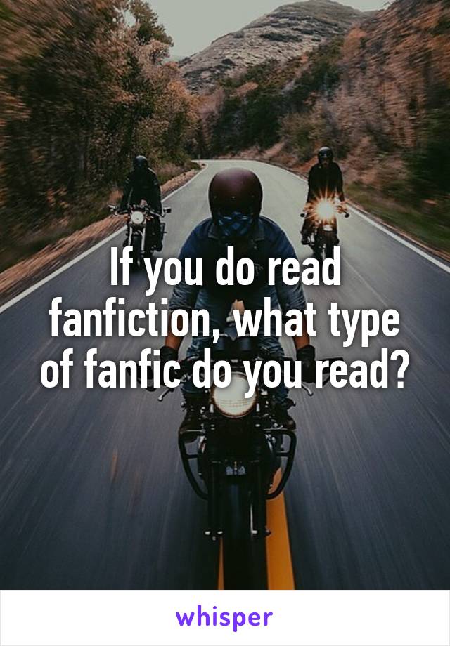 If you do read fanfiction, what type of fanfic do you read?