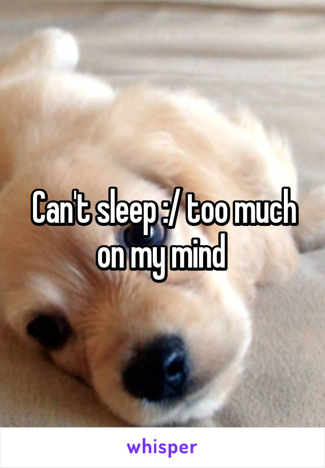 Can't sleep :/ too much on my mind 