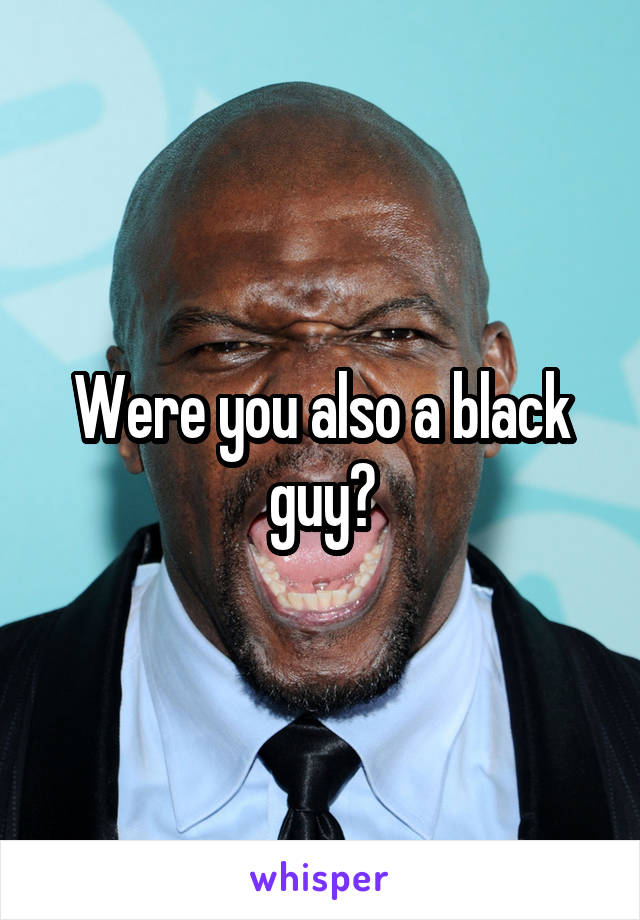 Were you also a black guy?
