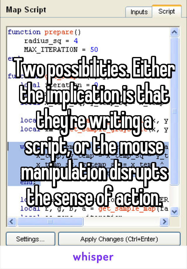 Two possibilities. Either the implication is that they're writing a script, or the mouse manipulation disrupts the sense of action.
