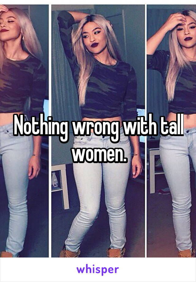 Nothing wrong with tall women.