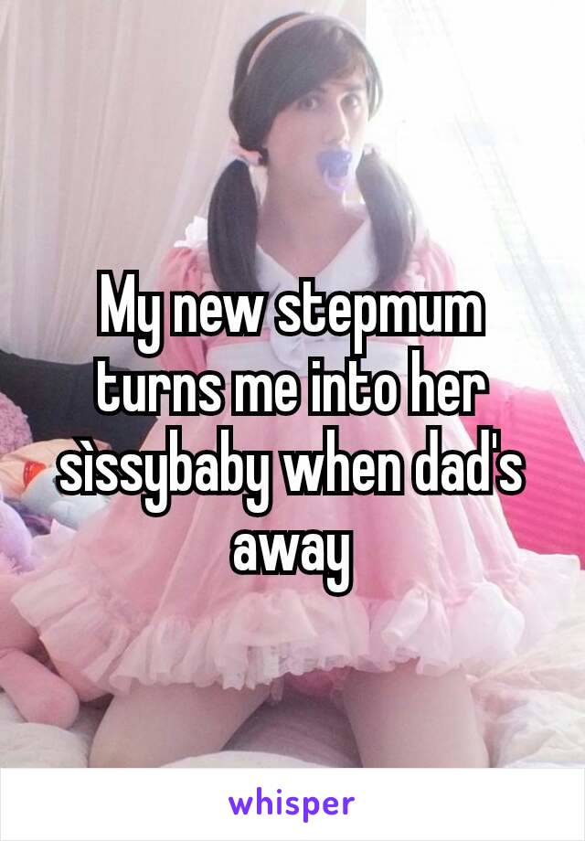 My new stepmum turns me into her sìssybaby when dad's away