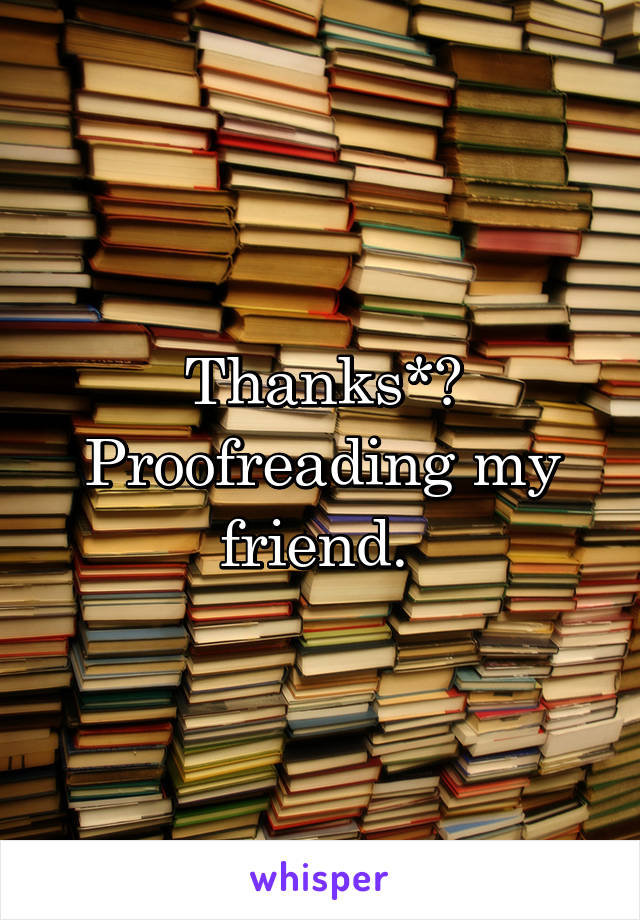Thanks*?
Proofreading my friend. 