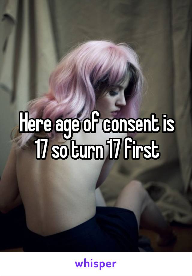 Here age of consent is 17 so turn 17 first