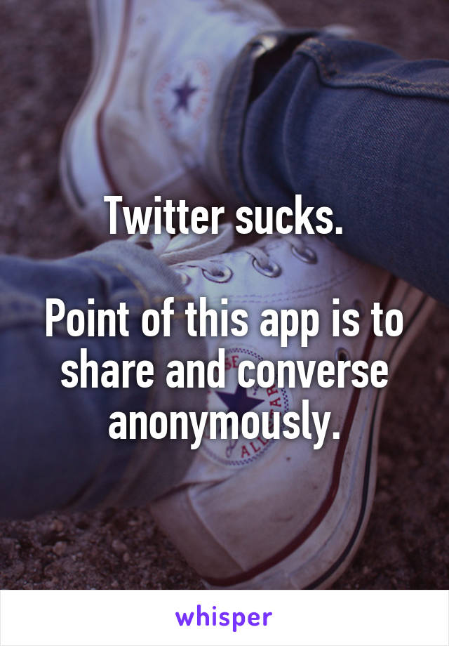 Twitter sucks.

Point of this app is to share and converse anonymously.
