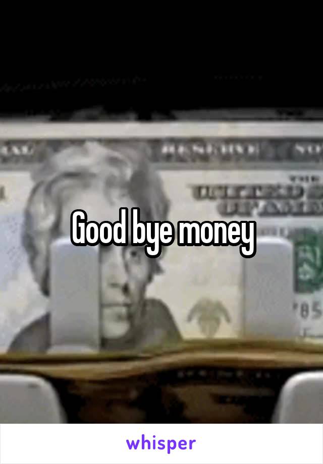 Good bye money