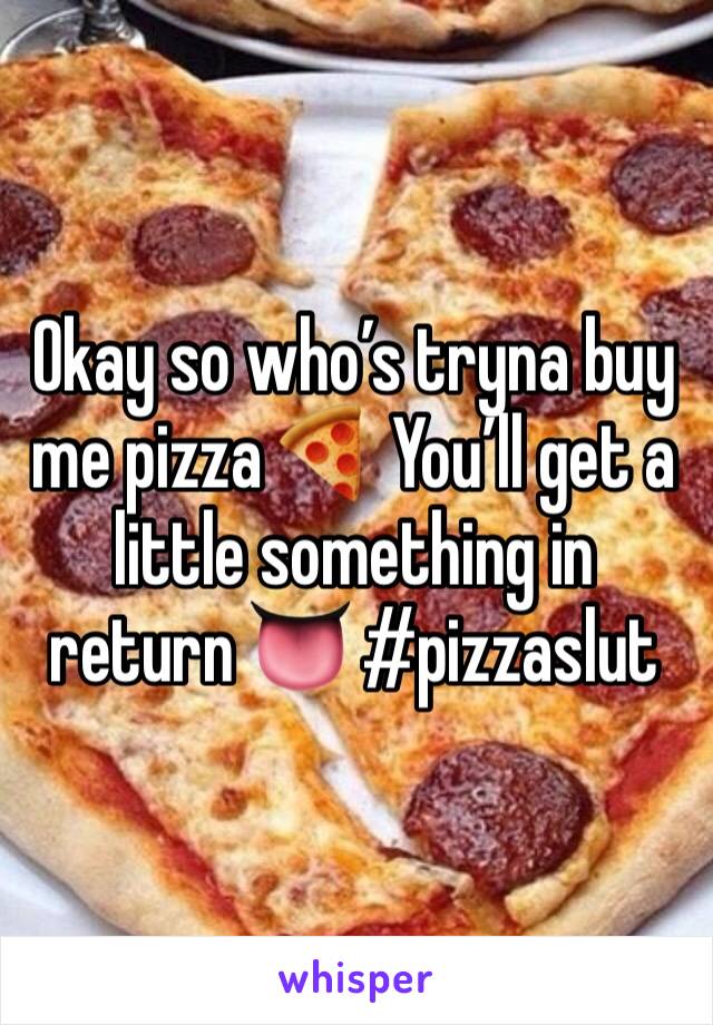 Okay so who’s tryna buy me pizza 🍕 You’ll get a little something in return 👅 #pizzaslut