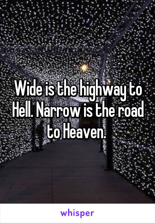 Wide is the highway to Hell. Narrow is the road to Heaven. 