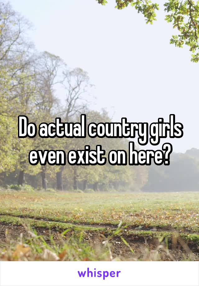 Do actual country girls even exist on here?