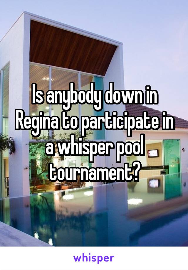 Is anybody down in Regina to participate in a whisper pool tournament?