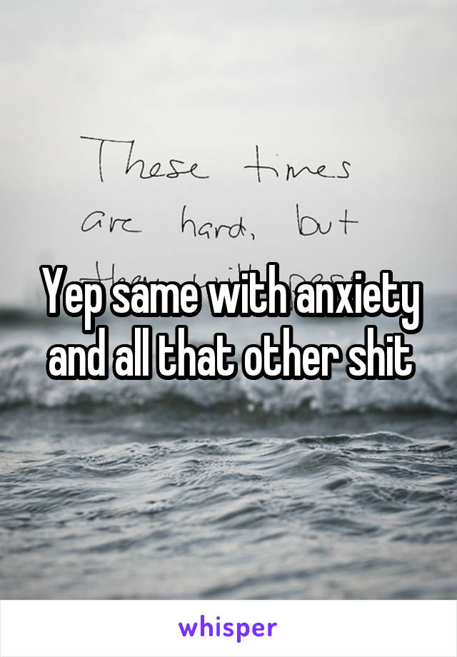 Yep same with anxiety and all that other shit