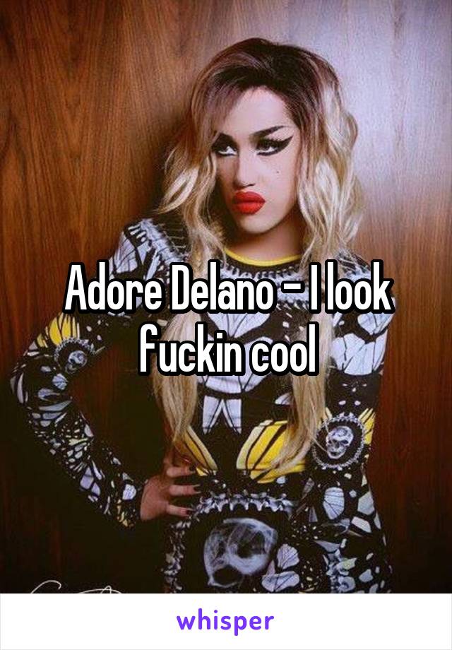 Adore Delano - I look fuckin cool