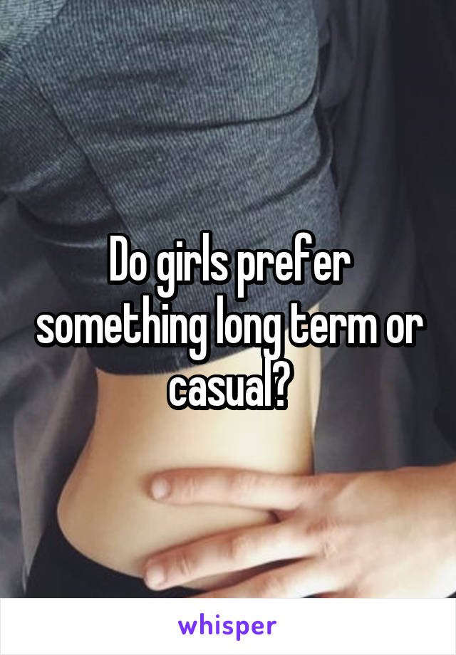 Do girls prefer something long term or casual?
