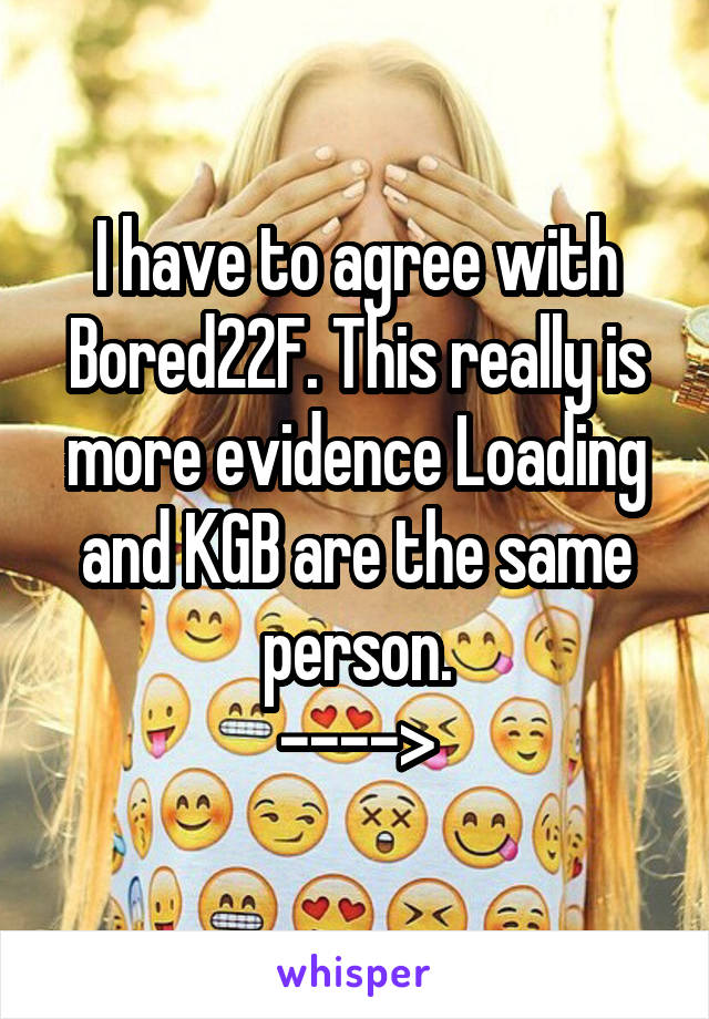 I have to agree with Bored22F. This really is more evidence Loading and KGB are the same person.
---->