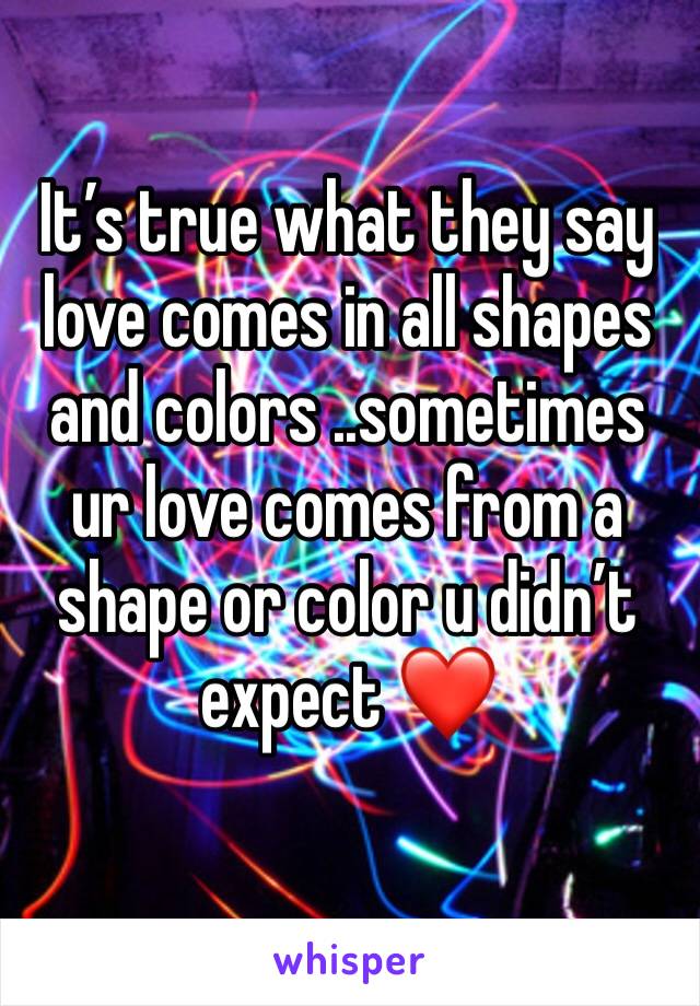 It’s true what they say love comes in all shapes and colors ..sometimes ur love comes from a shape or color u didn’t expect ❤️