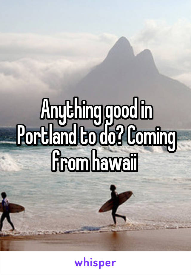 Anything good in Portland to do? Coming from hawaii 