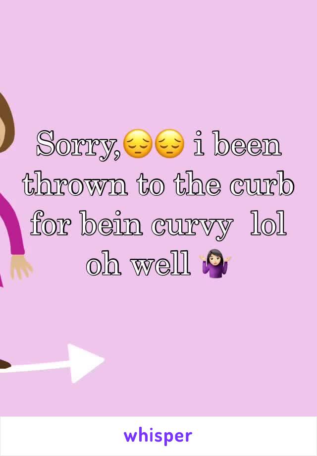 Sorry,😔😔 i been thrown to the curb for bein curvy  lol oh well 🤷🏻‍♀️