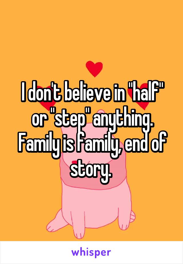 I don't believe in "half" or "step" anything. Family is family, end of story. 