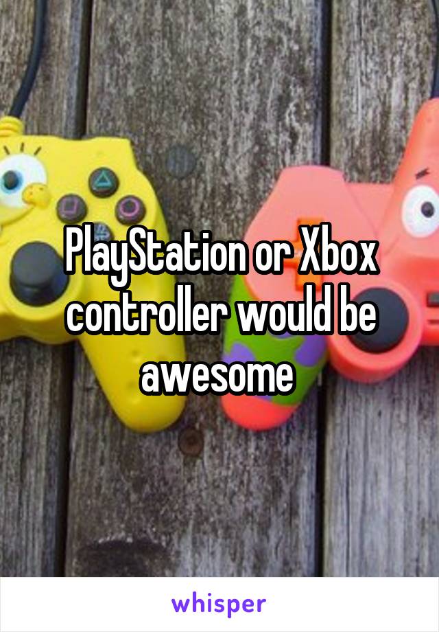PlayStation or Xbox controller would be awesome 