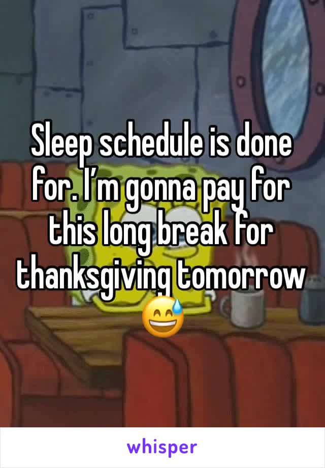 Sleep schedule is done for. I’m gonna pay for this long break for thanksgiving tomorrow 😅