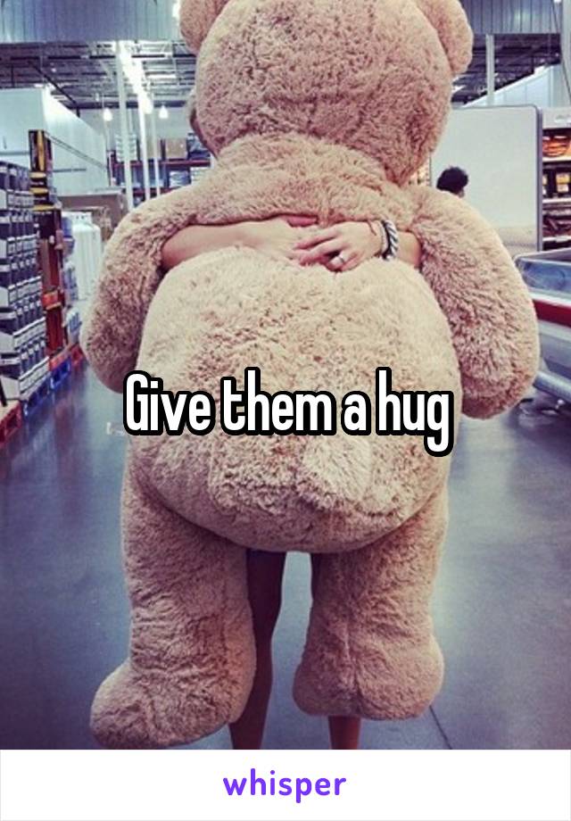Give them a hug
