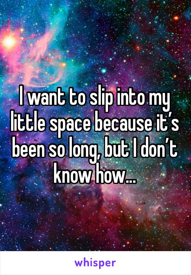 I want to slip into my little space because it’s been so long, but I don’t know how...