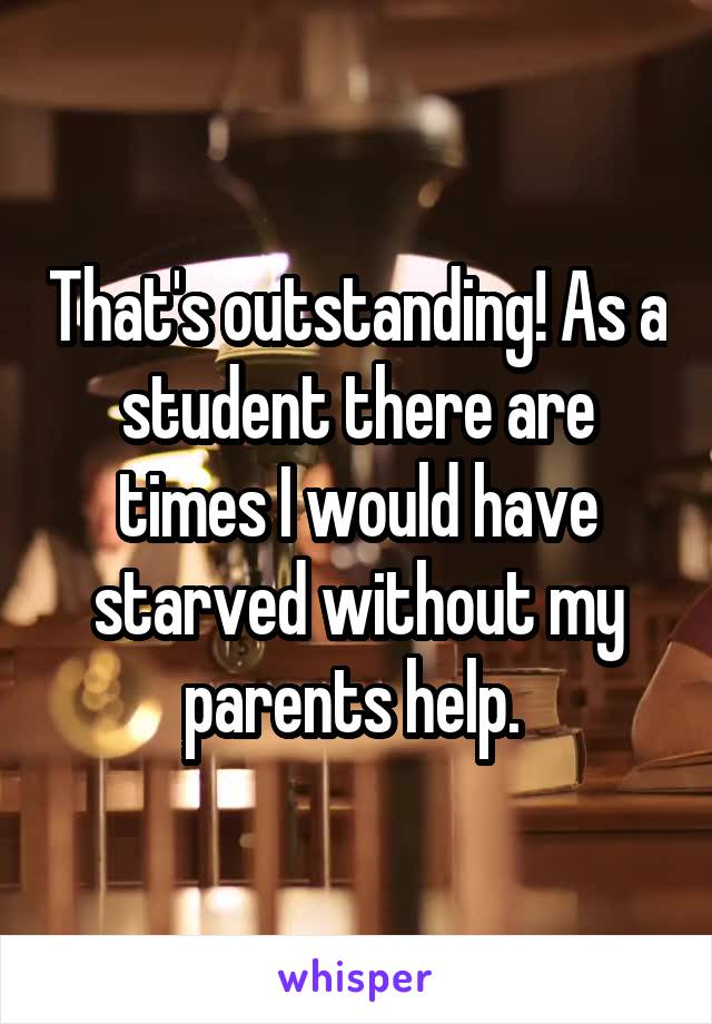 That's outstanding! As a student there are times I would have starved without my parents help. 