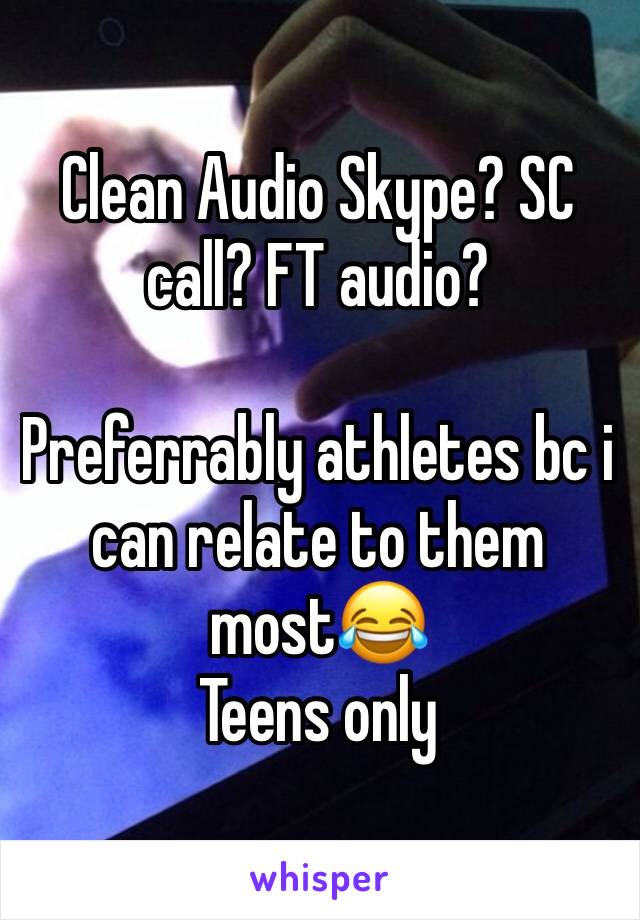 Clean Audio Skype? SC call? FT audio?

Preferrably athletes bc i can relate to them most😂
Teens only