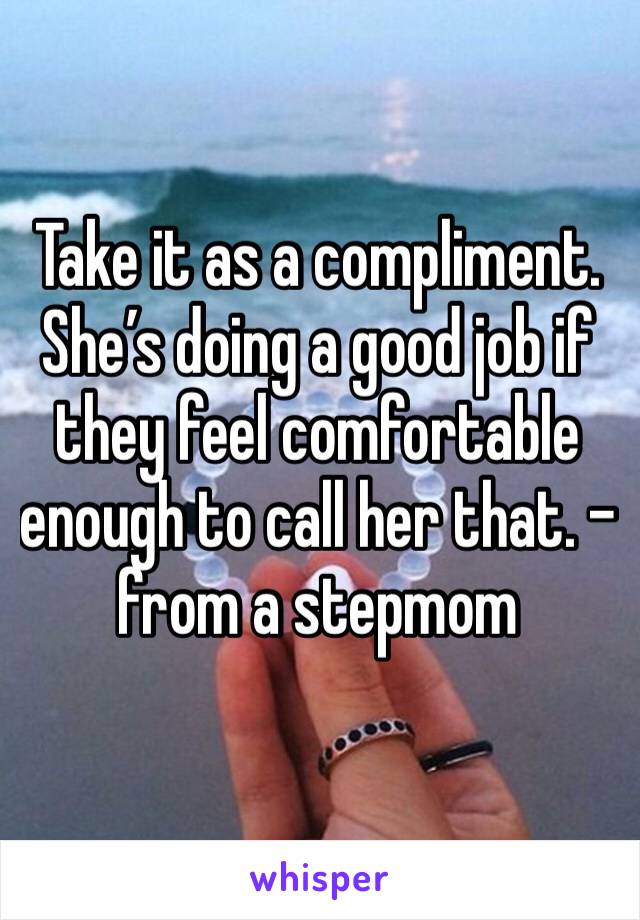 Take it as a compliment. She’s doing a good job if they feel comfortable enough to call her that. - from a stepmom