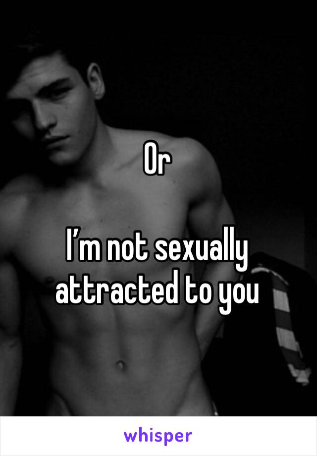 Or

I’m not sexually attracted to you