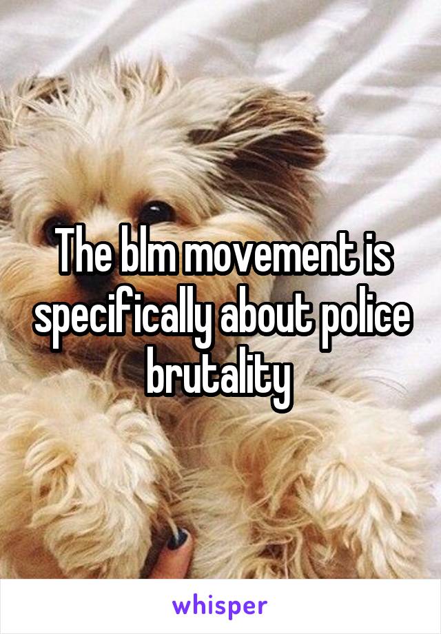 The blm movement is specifically about police brutality 