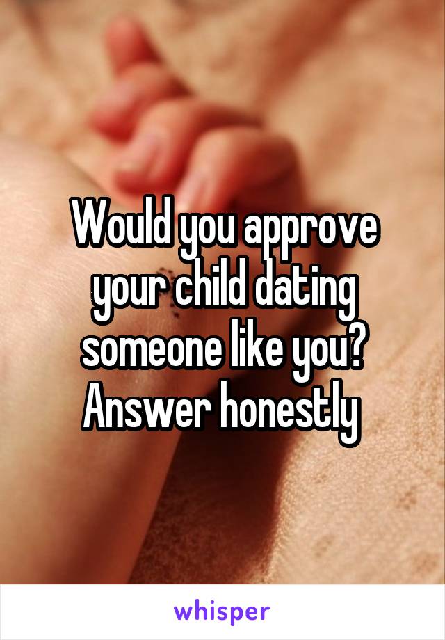 Would you approve your child dating someone like you? Answer honestly 