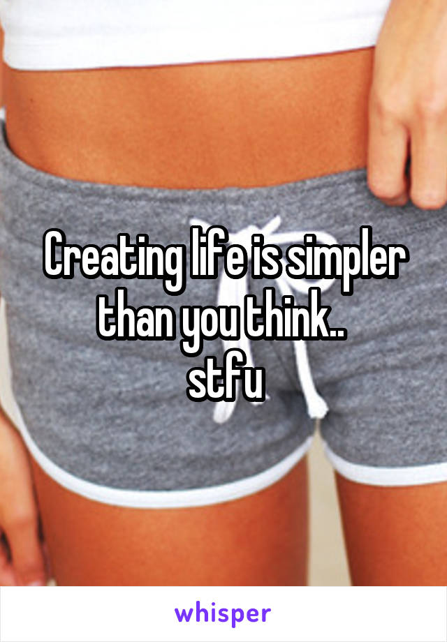 Creating life is simpler than you think.. 
stfu