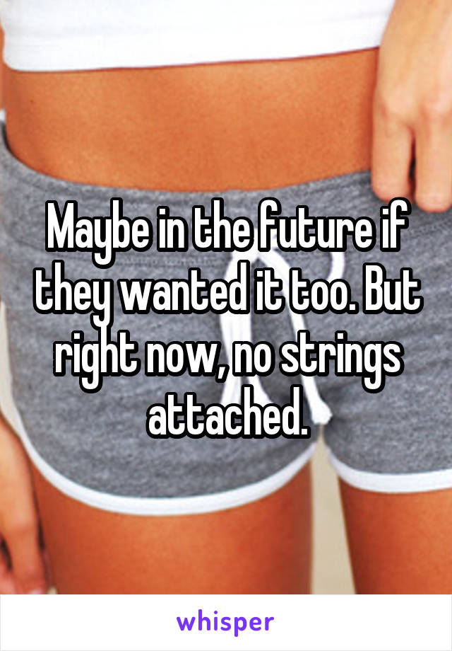 Maybe in the future if they wanted it too. But right now, no strings attached.