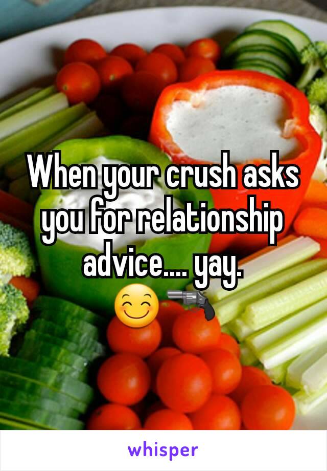 When your crush asks you for relationship advice.... yay.
😊🔫