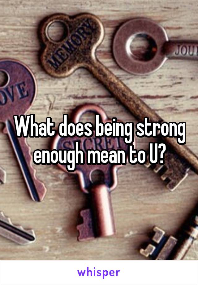 What does being strong enough mean to U?