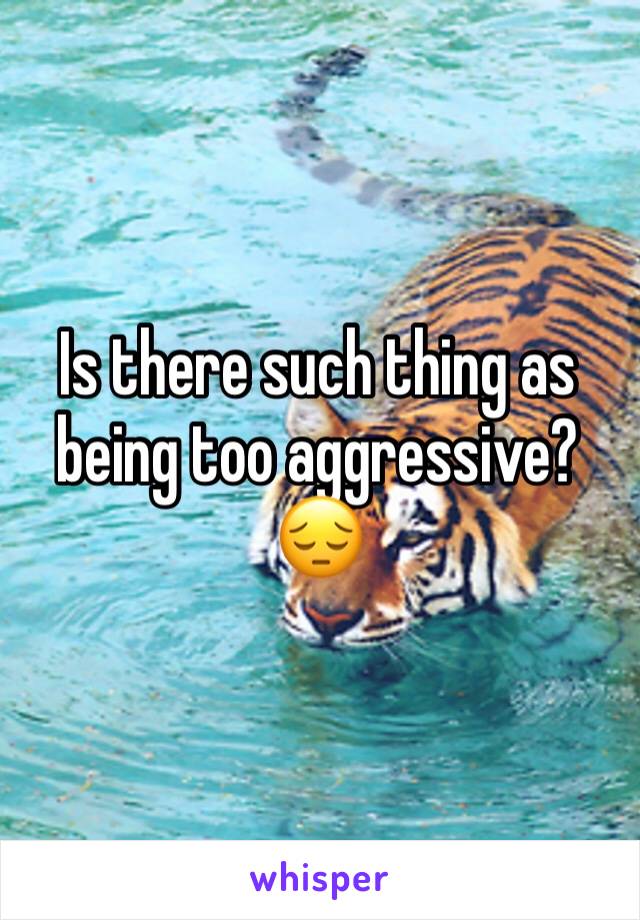 Is there such thing as being too aggressive? 😔 