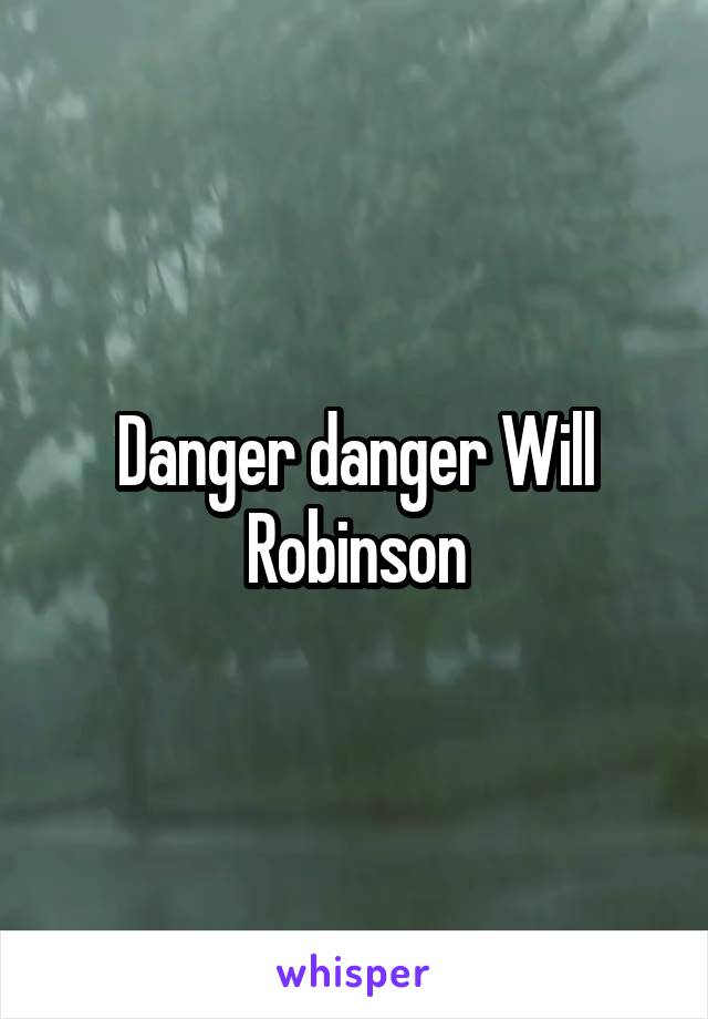 Danger danger Will Robinson