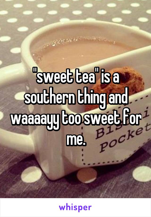 "sweet tea" is a southern thing and waaaayy too sweet for me.