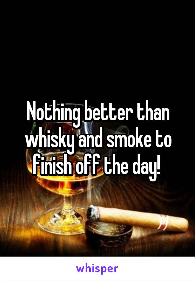 Nothing better than whisky and smoke to finish off the day! 