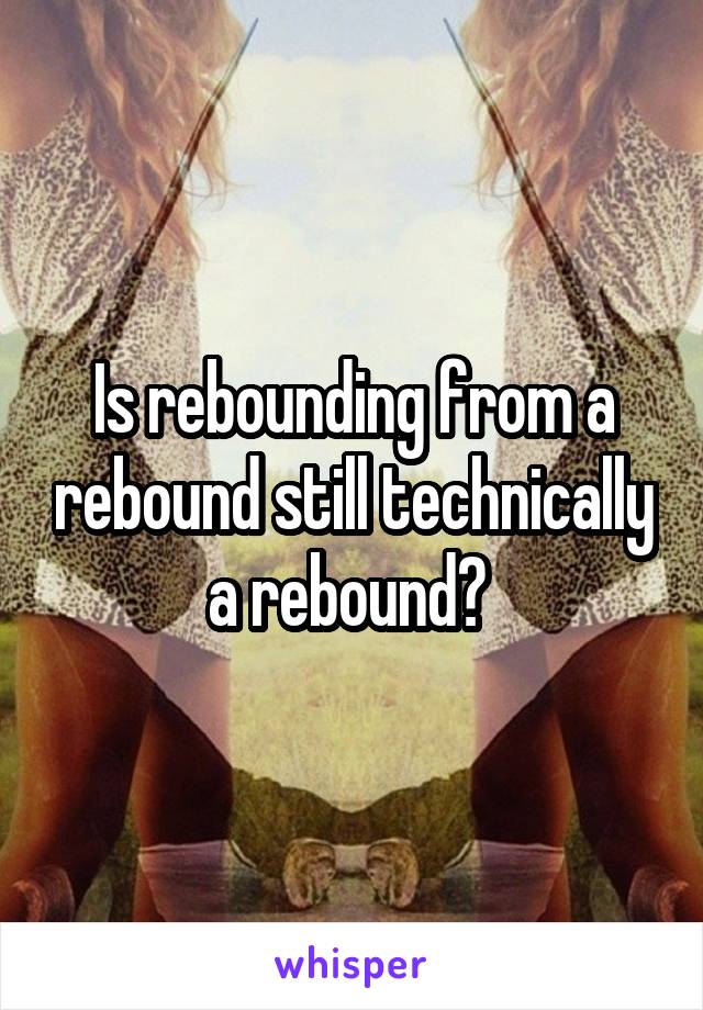 Is rebounding from a rebound still technically a rebound? 