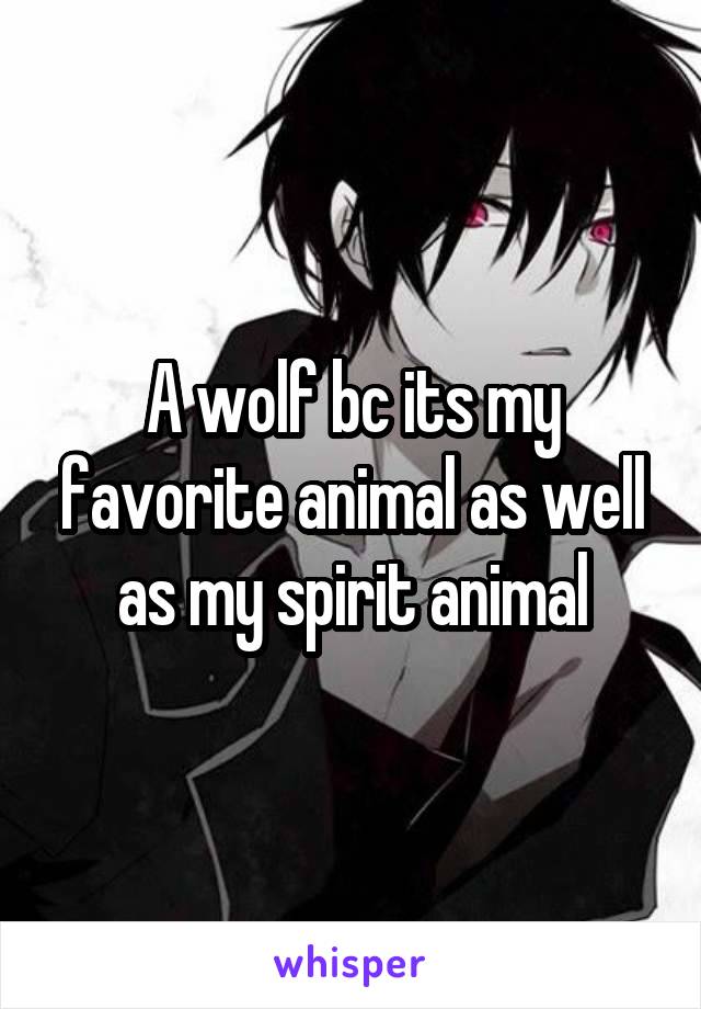 A wolf bc its my favorite animal as well as my spirit animal