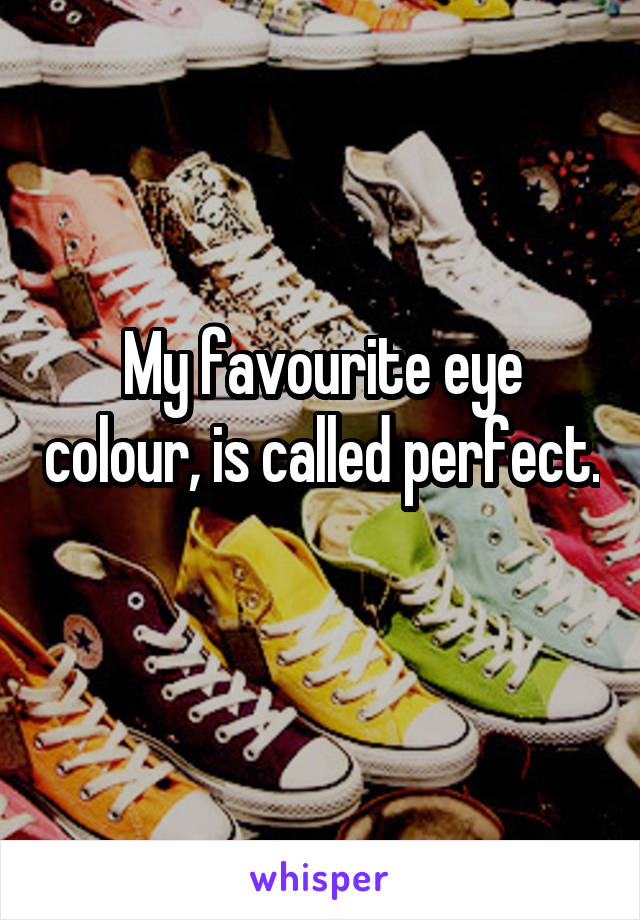 My favourite eye colour, is called perfect. 