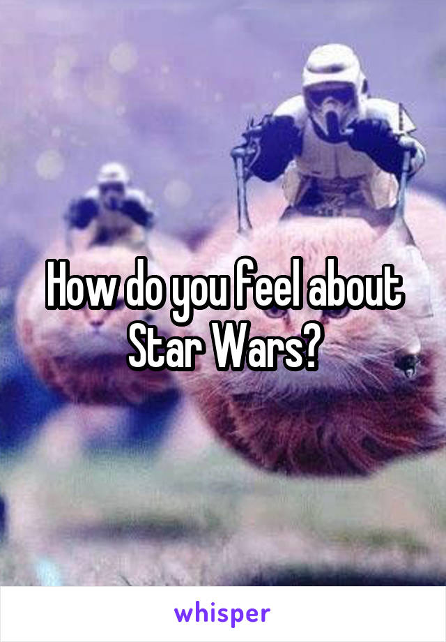 How do you feel about Star Wars?