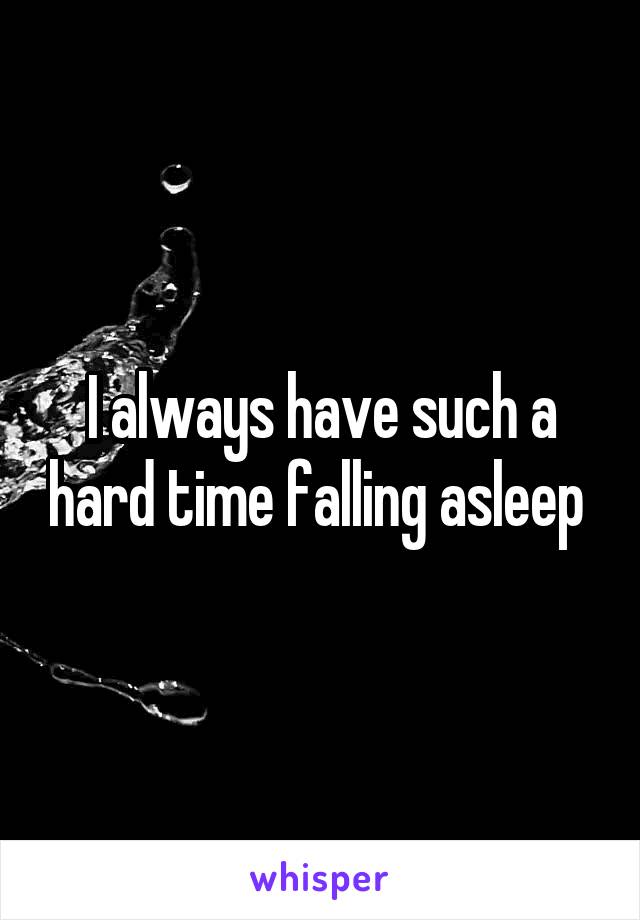 I always have such a hard time falling asleep 