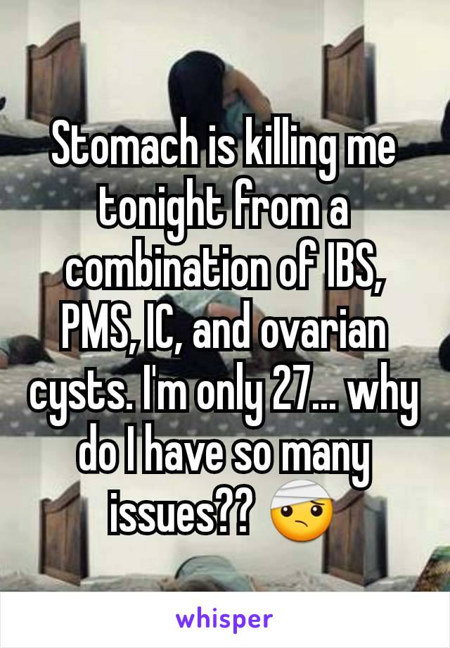 Stomach is killing me tonight from a combination of IBS, PMS, IC, and ovarian cysts. I'm only 27... why do I have so many issues?? 🤕