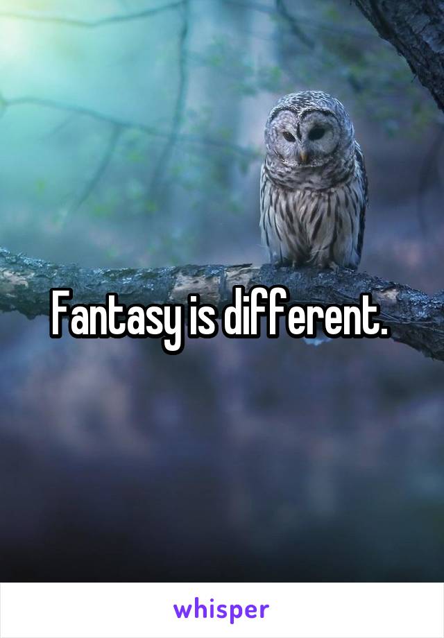 Fantasy is different. 