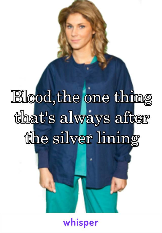 Blood,the one thing that's always after the silver lining