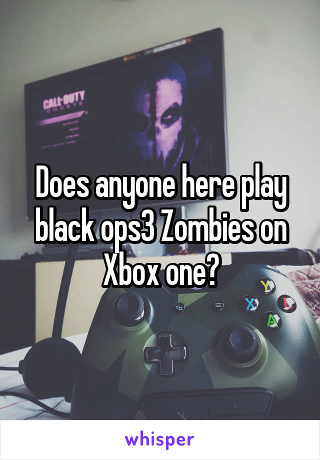 Does anyone here play black ops3 Zombies on Xbox one?
